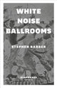 Book cover of: White Noise Ballrooms. By: Stephen Barber