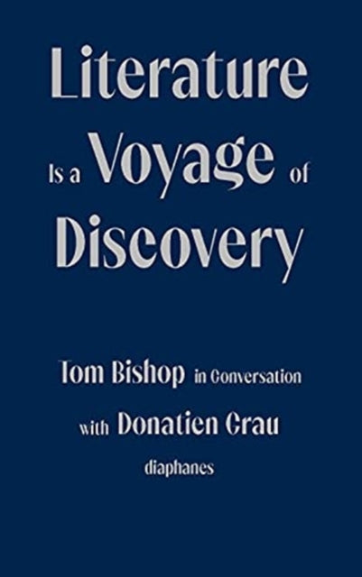 Book cover of: Literature Is a Voyage of Discovery - Tom Bishop in Conversation with Donatien Grau. By: Tom Bishop