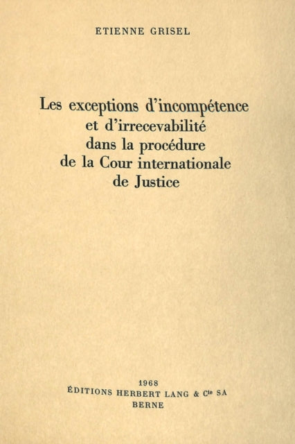 Book cover of: Les exceptions d'incompetence et d'irrecevabilite dans la procedure de la Cour internationale de justice. By: Etienne Grisel