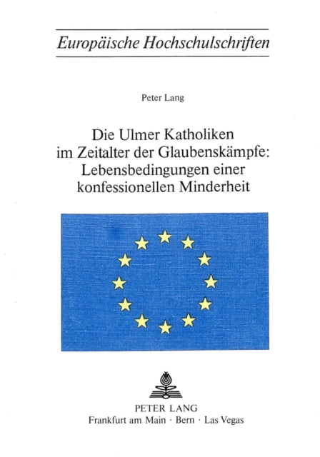 Book cover of: Die Ulmer Katholiken im Zeitalter der Glaubenskaempfe:- Lebensbedingungen einer konfessionellen Minderheit