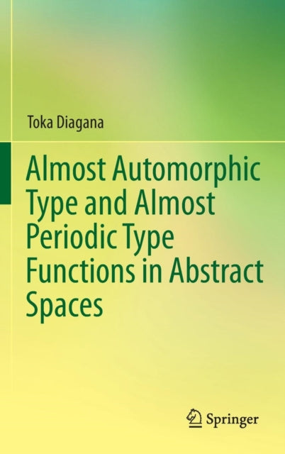 Book cover of: Almost Automorphic Type and Almost Periodic Type Functions in Abstract Spaces. By: Toka Diagana