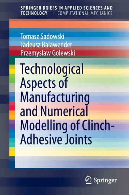 Book cover of: Technological Aspects of Manufacturing and Numerical Modelling of Clinch-Adhesive Joints. By: Tomasz Sadowski