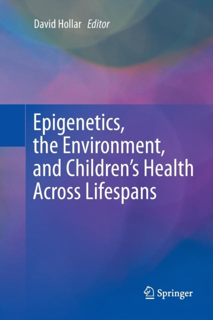 Book cover of: Epigenetics, the Environment, and Children’s Health Across Lifespans. By: David Hollar