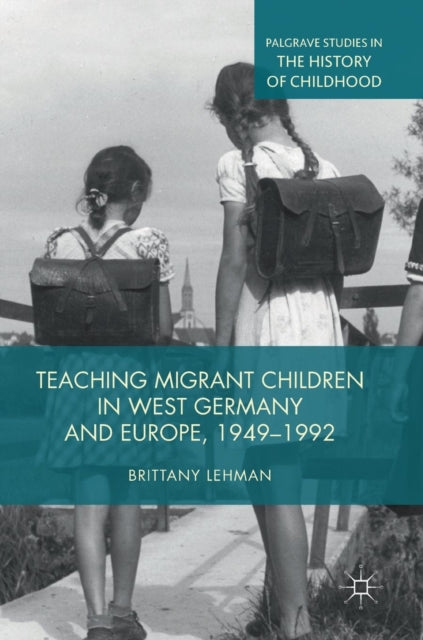 Book cover of: Teaching Migrant Children in West Germany and Europe, 1949–1992. By: Brittany Lehman