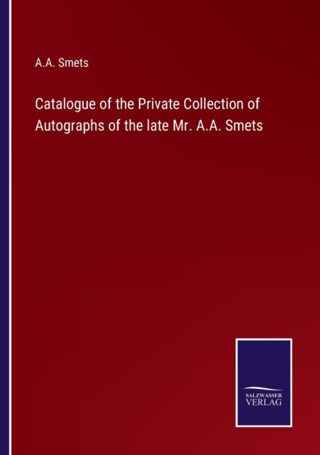 Book cover of: Catalogue of the Private Collection of Autographs of the late Mr. A.A. Smets