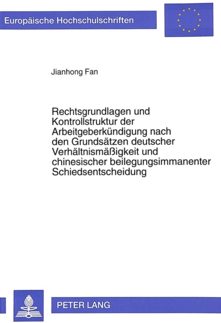 Book cover of: Rechtsgrundlagen und Kontrollstruktur der Arbeitgeberkuendigung nach den Grundsaetzen deutscher Verhaeltnismaeigkeit und chinesischer beilegungsimmanenter Schiedsentscheidung. By: Jianhong Fan
