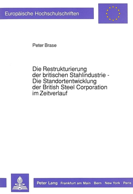 Book cover of: Die Restrukturierung der britischen Stahlindustrie - Die Standortentwicklung der British Steel Corporation im Zeitverlauf