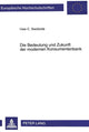 Book cover of: Die Bedeutung und Zukunft der modernen Konsumentenbank