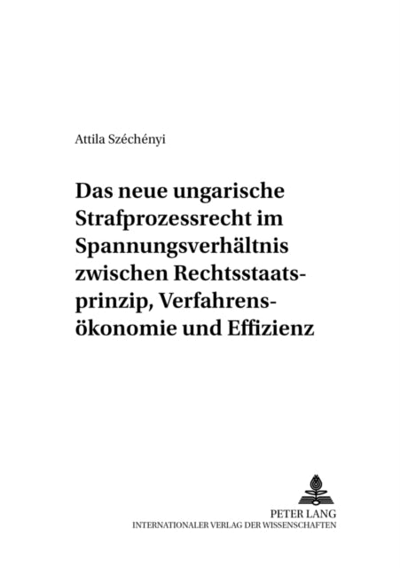 Book cover of: Das Neue Ungarische Strafprozessrecht Im Spannungsverhaeltnis Zwischen Rechtsstaatsprinzip, Verfahrensoekonomie Und Effizienz