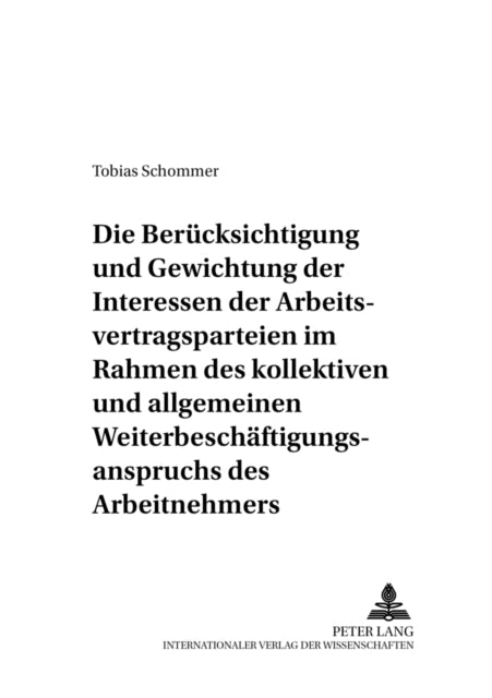 Book cover of: Beruecksichtigung Und Gewichtung Der Interessen Der Arbeitsvertragsparteien Im Rahmen Des Kollektiven Und Allgemeinen Weiterbeschaeftigungsanspruchs Des Arbeitnehmers. By: Tobias Schommer
