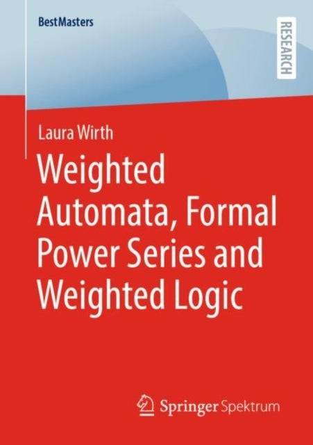 Book cover of: Weighted Automata, Formal Power Series and Weighted Logic. By: Laura Wirth