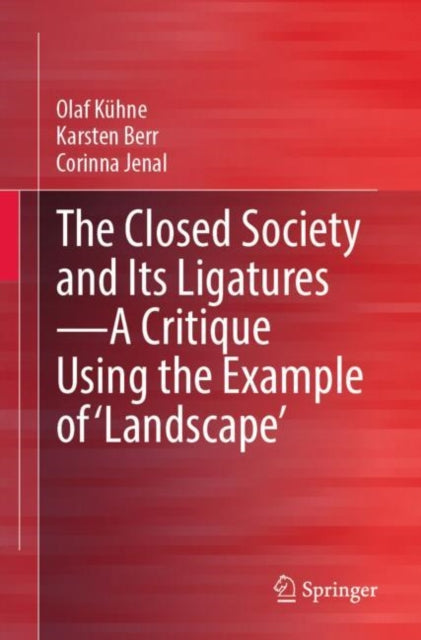 Book cover of: Closed Society and Its Ligatures—A Critique Using the Example of 'Landscape'. By: Olaf Kühne