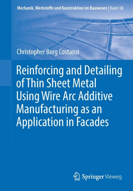 Book cover of: Reinforcing and Detailing of Thin Sheet Metal Using Wire Arc Additive Manufacturing as an Application in Facades. By: Christopher Borg Costanzi