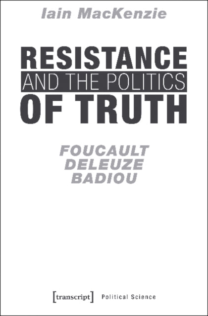 Book cover of: Resistance and the Politics of Truth – Foucault, Deleuze, Badiou. By: Iain MacKenzie