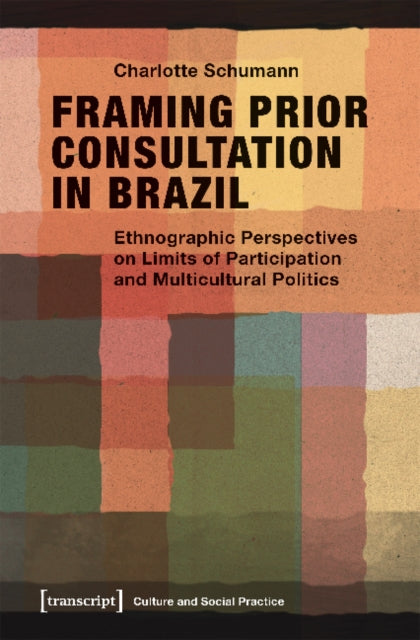 Book cover of: Framing Prior Consultation in Brazil – Ethnographic Perspectives on Limits of Participation and Multicultural Politics. By: Charlotte Schumann