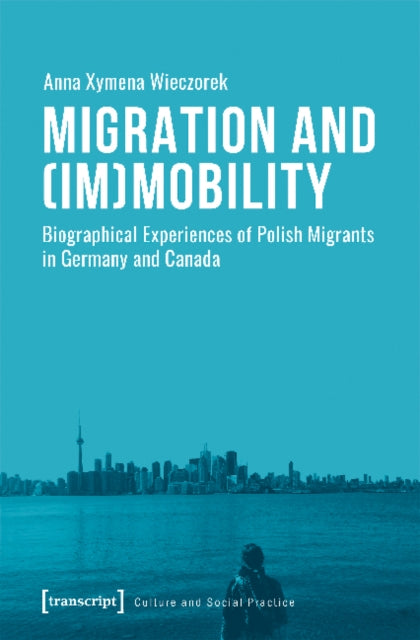 Book cover of: Migration and (Im)Mobility – Biographical Experiences of Polish Migrants in Germany and Canada. By: Anna Xymena Wieczorek