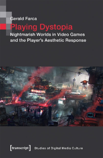 Book cover of: Playing Dystopia – Nightmarish Worlds in Video Games and the Player's Aesthetic Response. By: Gerald Farca
