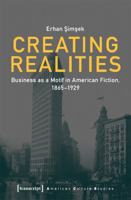 Book cover of: Creating Realities – Business as a Motif in American Fiction, 1865–1929