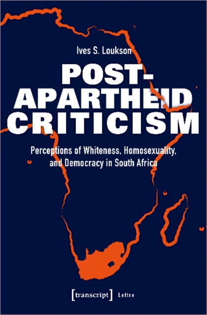 Book cover of: Post–Apartheid Criticism – Perceptions of Whiteness, Homosexuality, and Democracy in South Africa. By: Ives S. Loukson