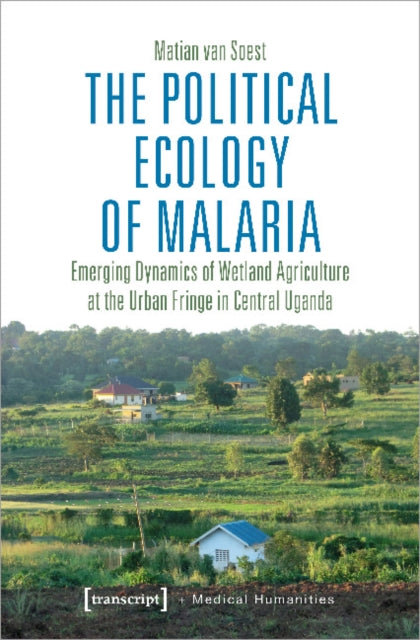 Book cover of: Political Ecology of Malaria – Emerging Dynamics of Wetland Agriculture at the Urban Fringe in Central Uganda. By: van Soest Matian