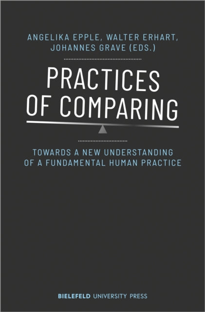 Book cover of: Practices of Comparing – Towards a New Understanding of a Fundamental Human Practice. By: Angelika Epple