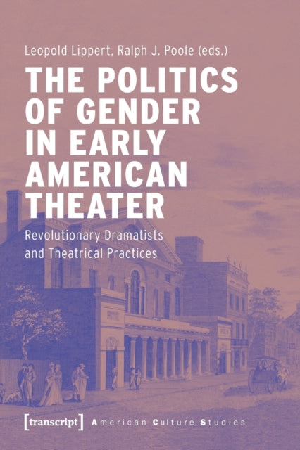 Book cover of: Politics of Gender in Early American Theater – Revolutionary Dramatists and Theatrical Practices. By: Leopold Lippert