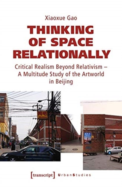 Book cover of: Thinking of Space Relationally – Critical Realism Beyond Relativism – A Multitude Study of the Artworld in Beijing. By: Xiaoxue Gao