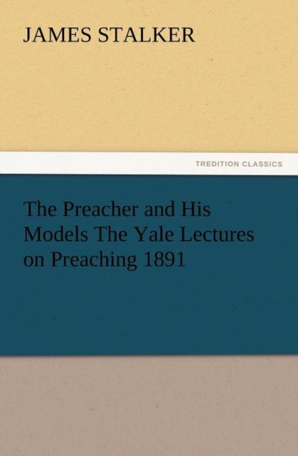 Book cover of: Preacher and His Models the Yale Lectures on Preaching 1891. By: James Stalker