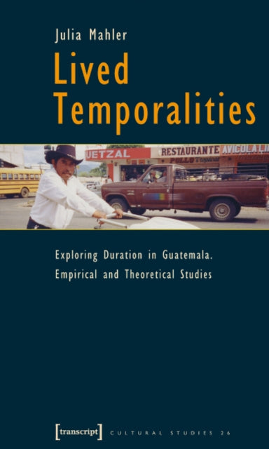 Book cover of: Lived Temporalities – Exploring Duration in Guatemala. Empirical and Theoretical Studies. By: Julia Mahler