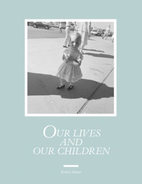 Book cover of: Robert Adams: Our lives and our children