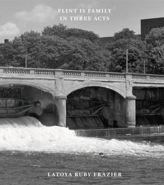 Book cover of: Latoya Ruby Frazier: Flint is Family in Three Acts. By: LaToya Ruby Frazier