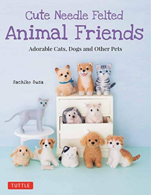 Book cover of: Cute Needle Felted Animal Friends. By: Sachiko Susa