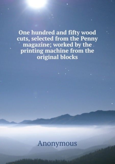 Book cover of: One hundred and fifty wood cuts, selected from the Penny magazine