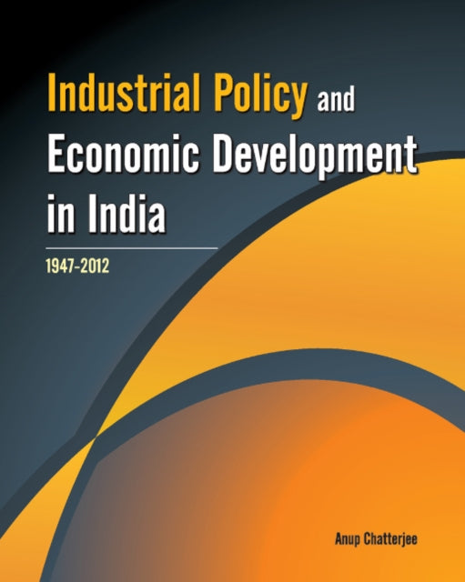 Book cover of: Industrial Policy & Economic Development in India. By: Anup Chatterjee