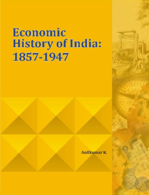 Book cover of: Economic History of India: 1857-1947. By: Anilkumar K.