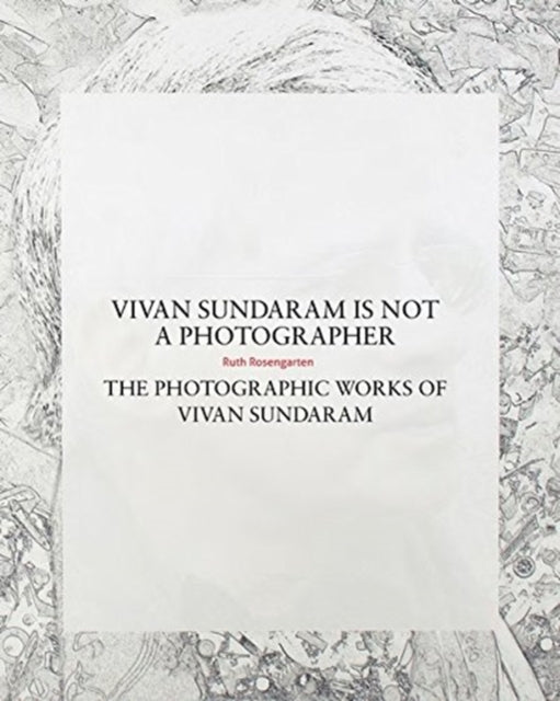 Book cover of: Vivan Sundaram Is Not a Photographer – The Photographic Works of Vivan. By: Ruth Rosengarten