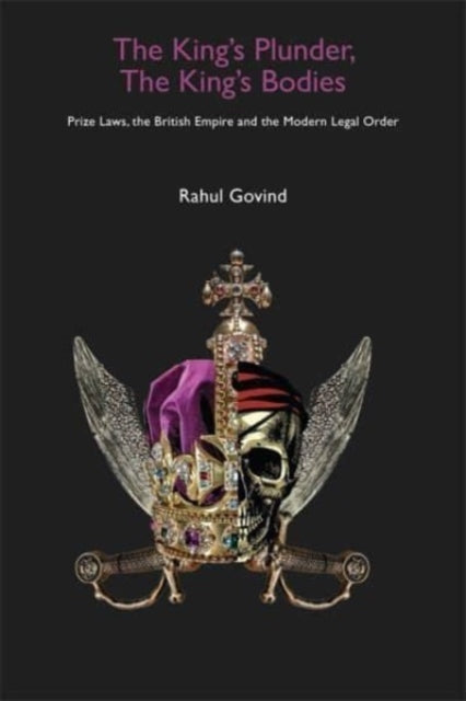 Book cover of: King's Plunder, The King's Bodies – Prize Laws, the British Empire and the Modern Legal Order. By: Rahul Govind