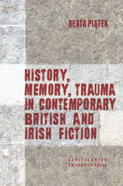 Book cover of: History, Memory, Trauma in Contemporary British and Irish Fiction. By: Beata Piatek