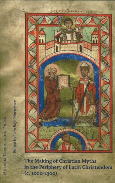 Book cover of: Making of Christian Myths in the Pheriphery of Latin Christendom, ca1000-1300. By: Lars Boje Mortensen