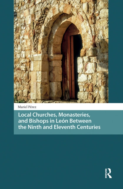 Book cover of: Local Churches, Monasteries, and Bishops in Leon Between the Ninth and Eleventh Centuries. By: Mariel Pérez