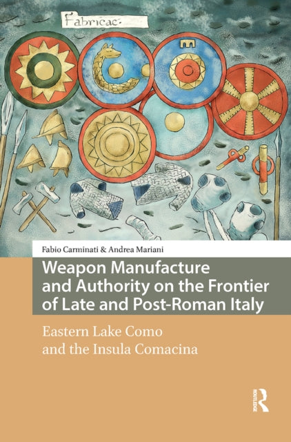 Book cover of: Weapon Manufacture and Authority on the Frontier of Late and Post-Roman Italy