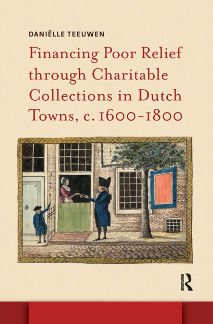 Book cover of: Financing Poor Relief through Charitable Collections in Dutch Towns, c. 1600-1800. By: Teeuwen