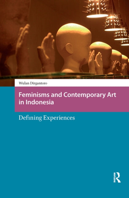 Book cover of: Feminisms and Contemporary Art in Indonesia. By: Wulan Dirgantoro