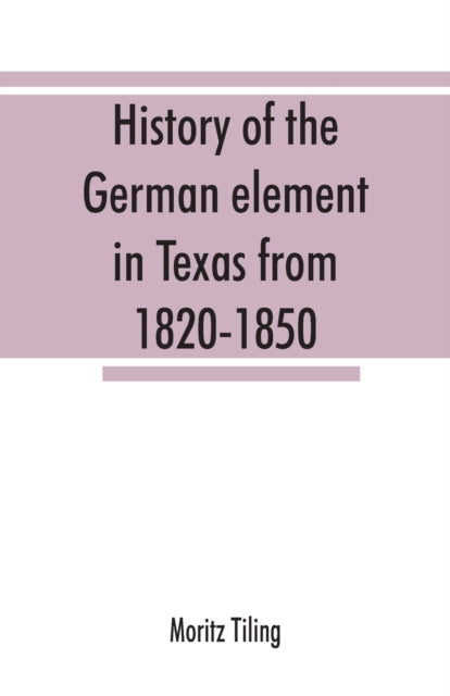 Book cover of: History of the German element in Texas from 1820-1850, and historical sketches of the German Texas singers' league and Houston Turnverein from 1853-1913