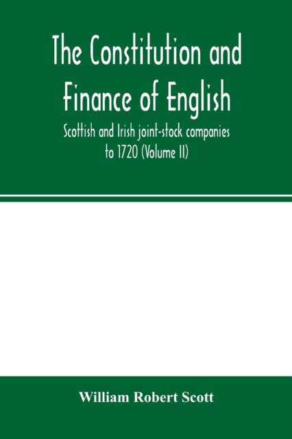 Book cover of: constitution and finance of English, Scottish and Irish joint-stock companies to 1720 (Volume II) Companies for foreign Trade, Colonization, Fishing and Mining