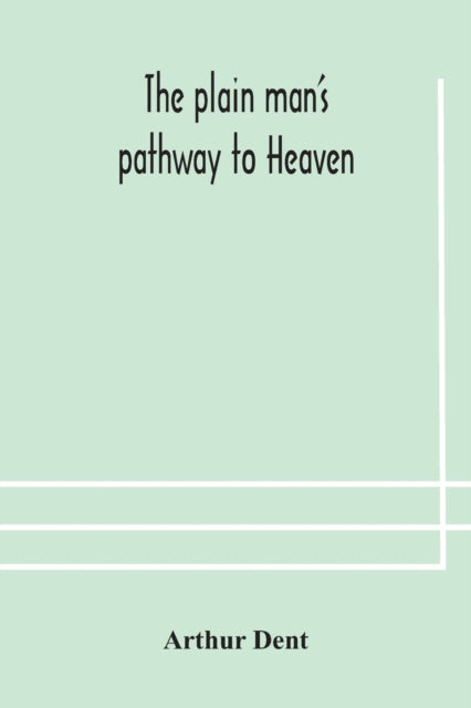 Book cover of: plain man's pathway to Heaven, wherein every man may clearly see whether he shall be saved or damned, with a table of all the principal matters, and three prayers necessary to be used in private families, hereunto added
