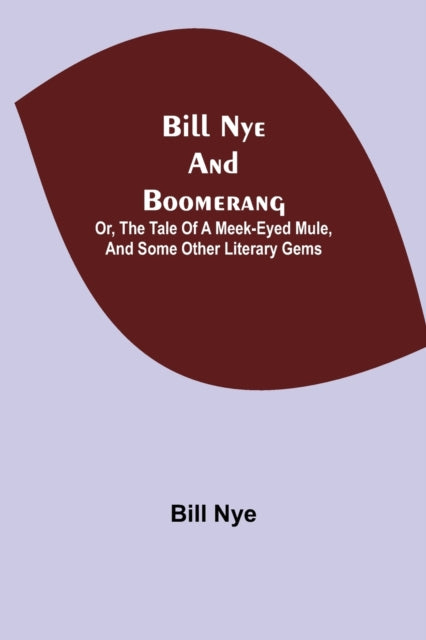 Book cover of: Bill Nye and Boomerang; Or, The Tale of a Meek-Eyed Mule, and Some Other Literary Gems