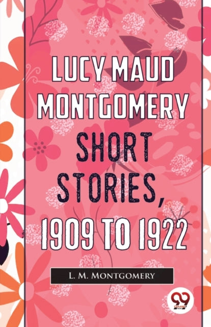 Book cover of: Lucy Maud Montgomery Short Stories, 1909 to 1922