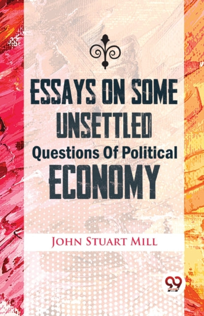 Book cover of: Essays on Some Unsettled Questions of Political Economy