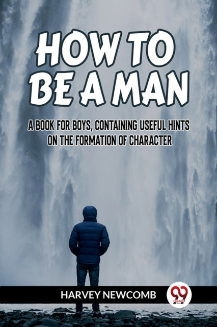 Book cover of: HOW TO BE A MAN:A BOOK FOR BOYS, CONTAINING USEFUL HINTS ON THE FORMATION OF CHARACTER (Edition2023)